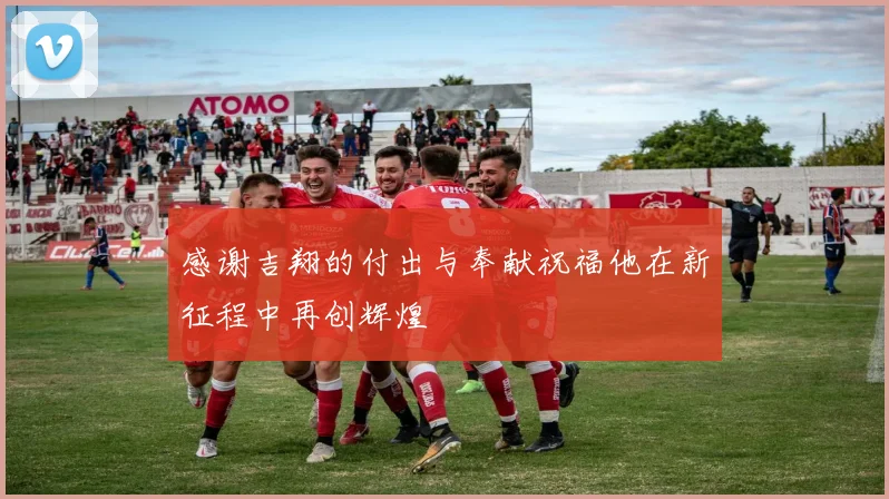 感谢吉翔的付出与奉献祝福他在新征程中再创辉煌