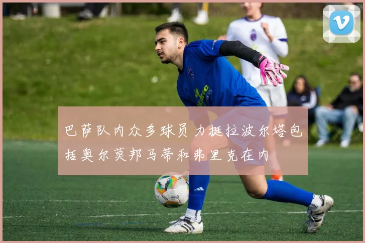 巴萨队内众多球员力挺拉波尔塔包括奥尔莫邦马蒂和弗里克在内