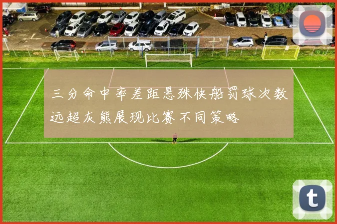 三分命中率差距悬殊快船罚球次数远超灰熊展现比赛不同策略