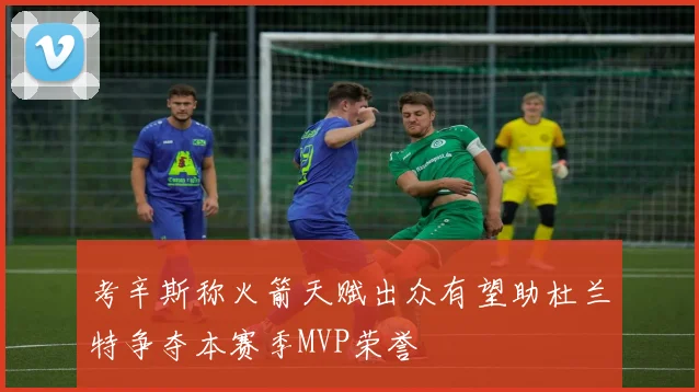 考辛斯称火箭天赋出众有望助杜兰特争夺本赛季MVP荣誉