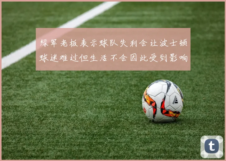 绿军老板表示球队失利会让波士顿球迷难过但生活不会因此受到影响