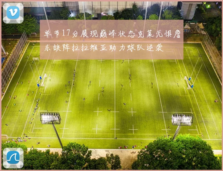 单节17分展现巅峰状态克莱无惧詹东缺阵拉拉维亚助力球队逆袭