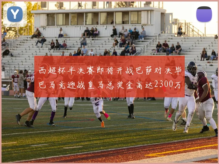 西超杯半决赛即将开战巴萨对决毕巴马竞迎战皇马总奖金高达2300万欧