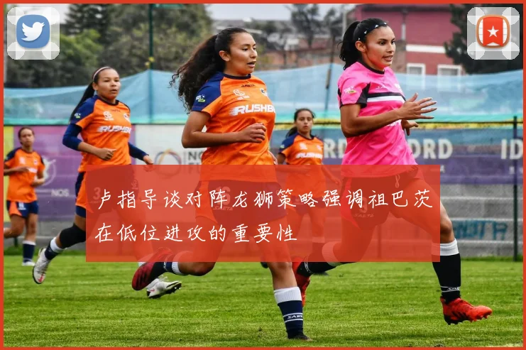 卢指导谈对阵龙狮策略强调祖巴茨在低位进攻的重要性