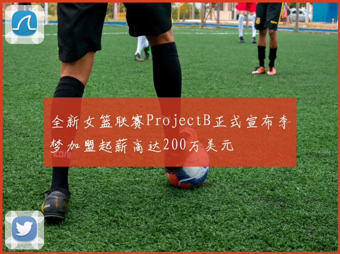 全新女篮联赛ProjectB正式宣布李梦加盟起薪高达200万美元