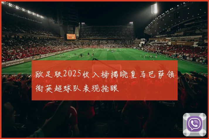 欧足联2025收入榜揭晓皇马巴萨领衔英超球队表现抢眼