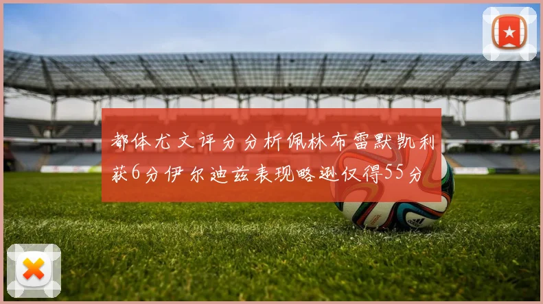 都体尤文评分分析佩林布雷默凯利获6分伊尔迪兹表现略逊仅得55分