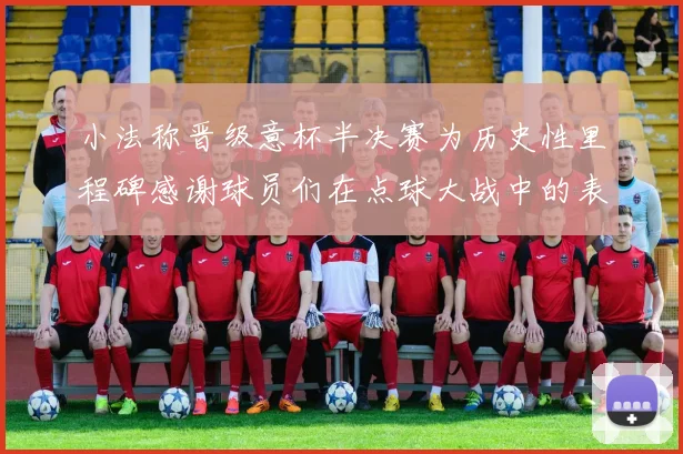 小法称晋级意杯半决赛为历史性里程碑感谢球员们在点球大战中的表现