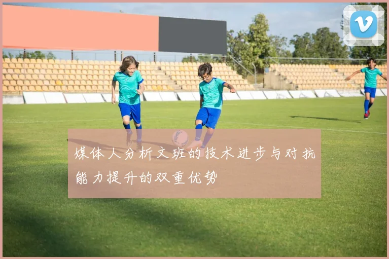 媒体人分析文班的技术进步与对抗能力提升的双重优势