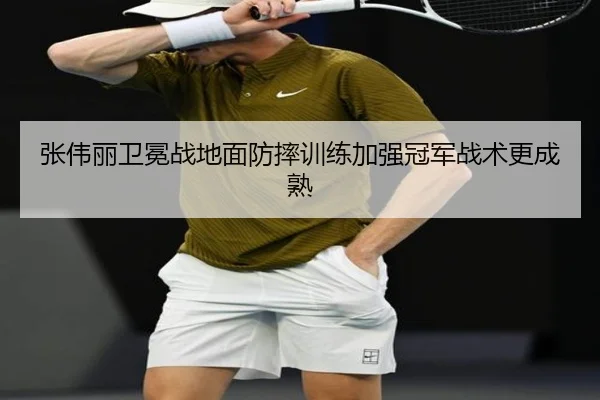 张伟丽卫冕战地面防摔训练加强冠军战术更成熟 | MILANSPORT